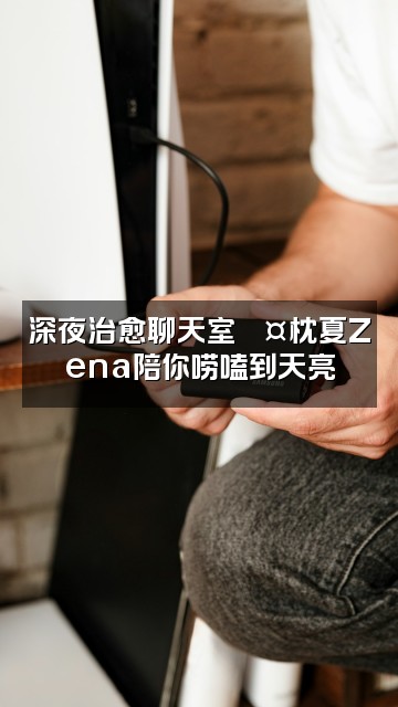 抖音枕夏Zena【声控助眠】视频封面：深夜治愈聊天室💤枕夏Zena陪你唠嗑到天亮